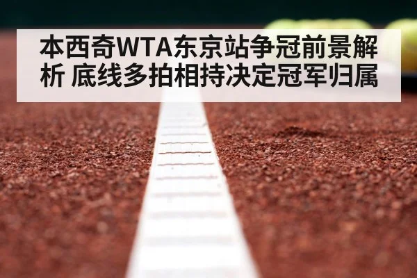 本西奇WTA东京站争冠前景解析 底线多拍相持决定冠军归属